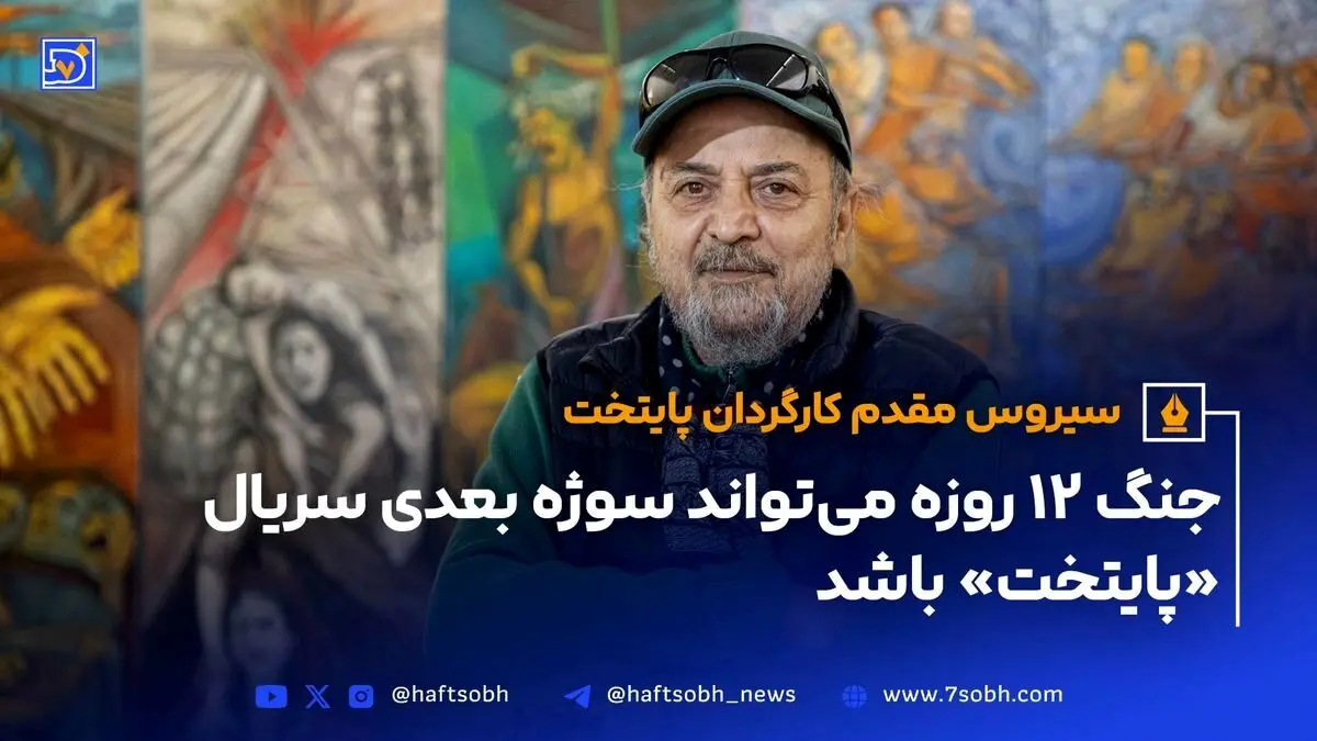 سیروس مقدم: ساخت «پایتخت ۸» با موضوع جنگ ۱۲ روزه ایران و اسرائیل قطعی است