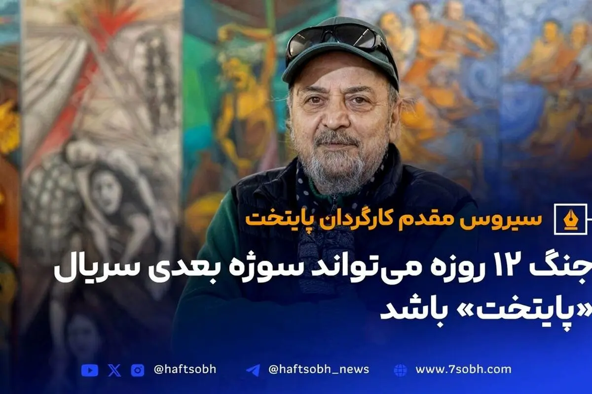 سیروس مقدم: ساخت «پایتخت ۸» با موضوع جنگ ۱۲ روزه ایران و اسرائیل قطعی است