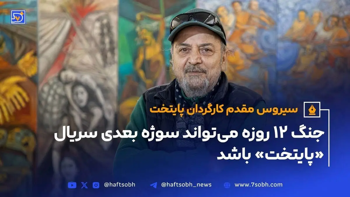 سیروس مقدم: ساخت «پایتخت ۸» با موضوع جنگ ۱۲ روزه ایران و اسرائیل قطعی است