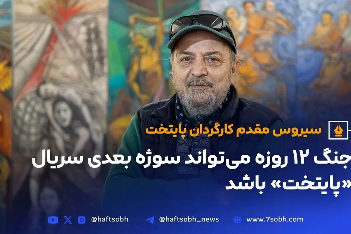 سیروس مقدم: ساخت «پایتخت ۸» با موضوع جنگ ۱۲ روزه ایران و اسرائیل قطعی است