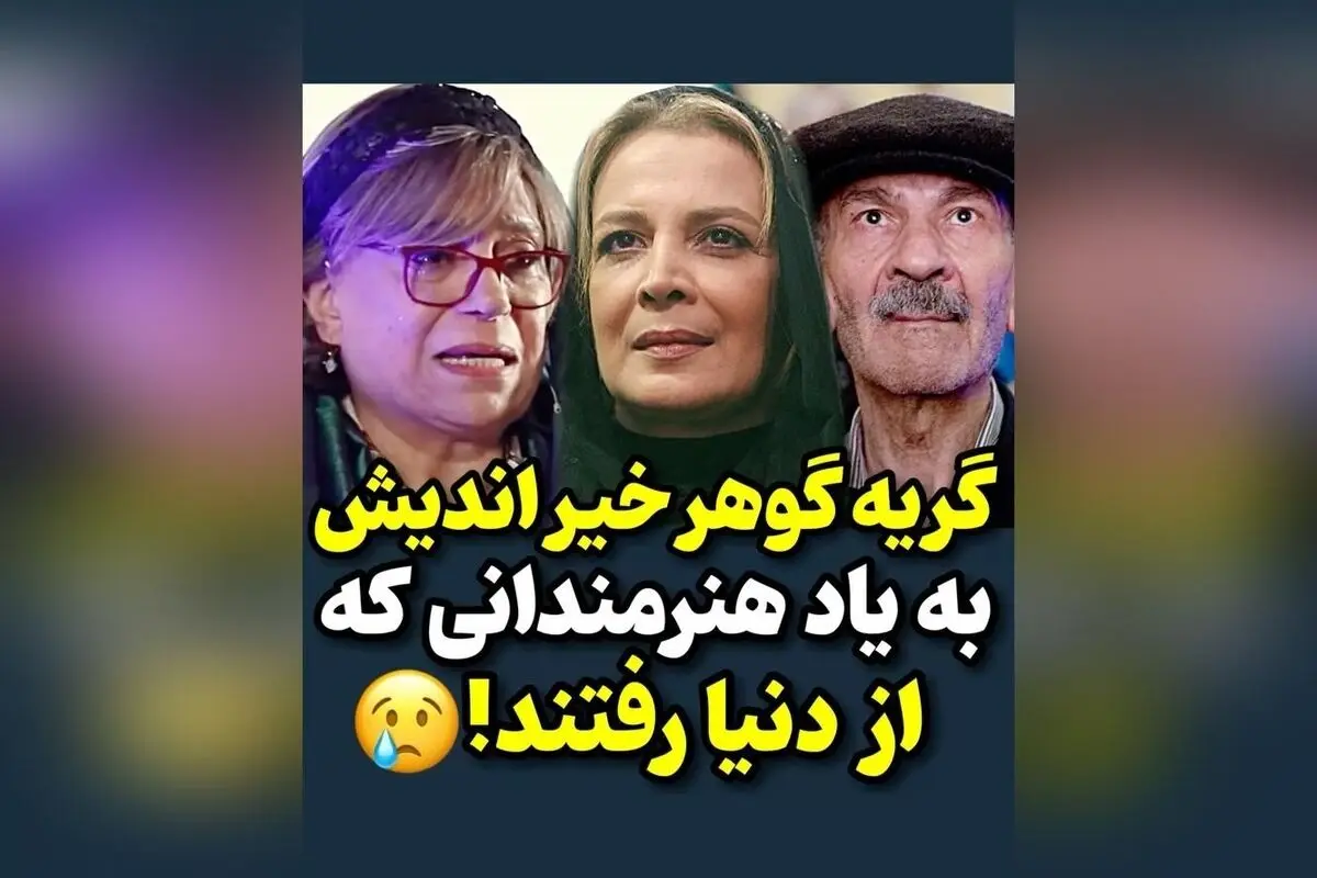جای خالی هنرمندان بزرگ در دل ما: یادگاری از عشق و هنر گوهر خیراندیش در سوگ هنرمندان فقید