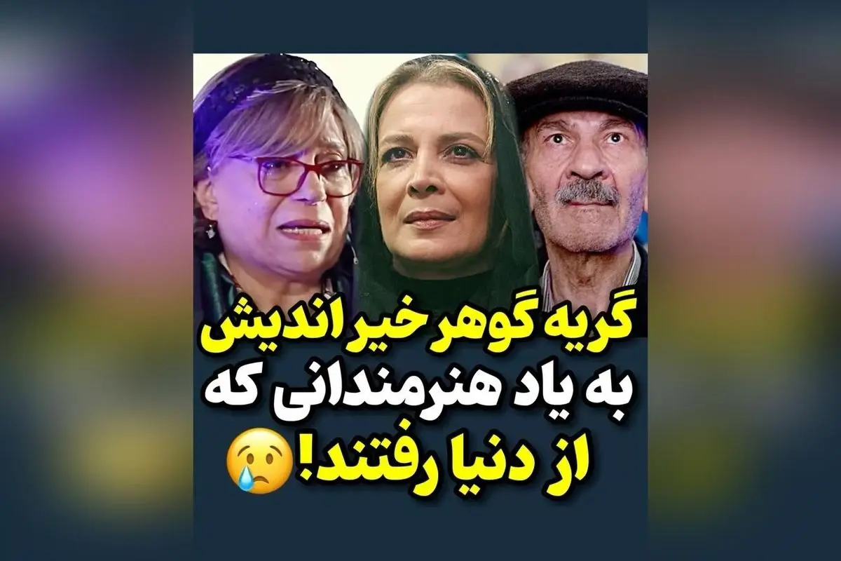 جای خالی هنرمندان بزرگ در دل ما: یادگاری از عشق و هنر گوهر خیراندیش در سوگ هنرمندان فقید